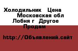 Холодильник › Цена ­ 2 000 - Московская обл., Лобня г. Другое » Продам   